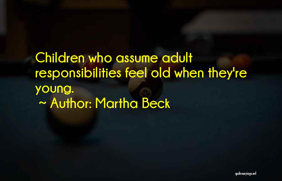 Martha Beck Quotes: Children Who Assume Adult Responsibilities Feel Old When They're Young.