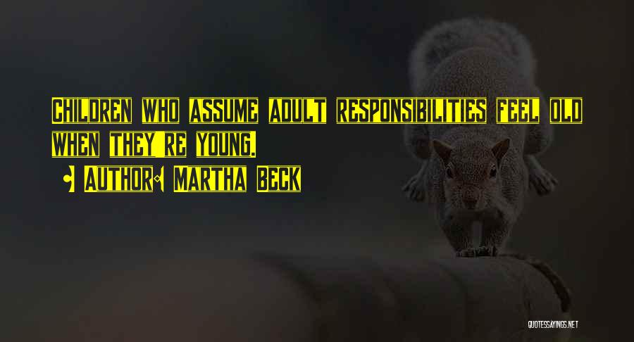 Martha Beck Quotes: Children Who Assume Adult Responsibilities Feel Old When They're Young.