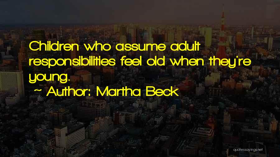 Martha Beck Quotes: Children Who Assume Adult Responsibilities Feel Old When They're Young.