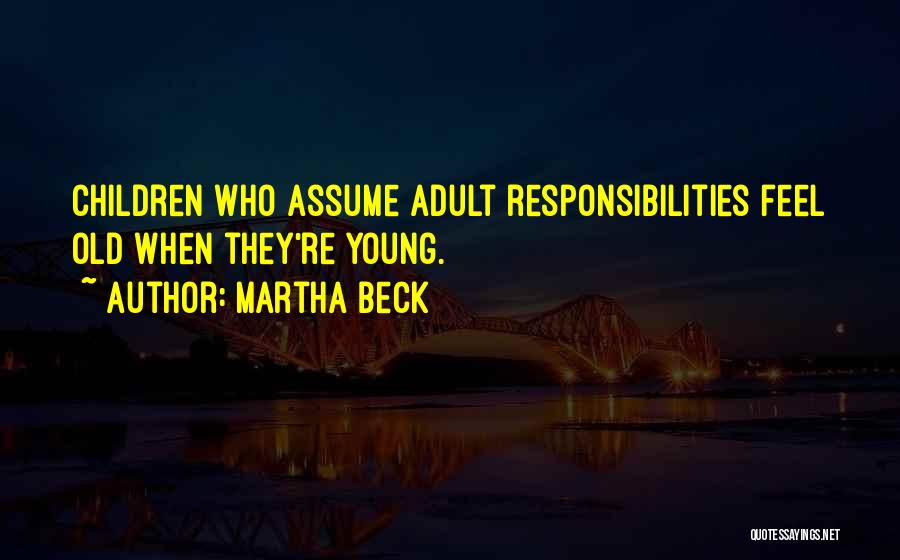 Martha Beck Quotes: Children Who Assume Adult Responsibilities Feel Old When They're Young.