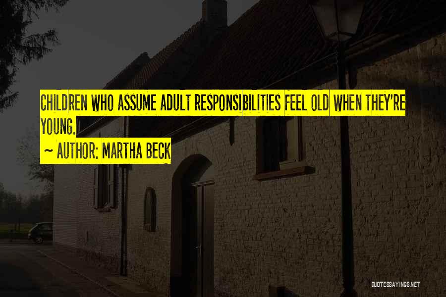 Martha Beck Quotes: Children Who Assume Adult Responsibilities Feel Old When They're Young.