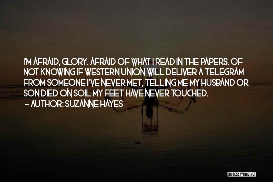 Suzanne Hayes Quotes: I'm Afraid, Glory. Afraid Of What I Read In The Papers. Of Not Knowing If Western Union Will Deliver A