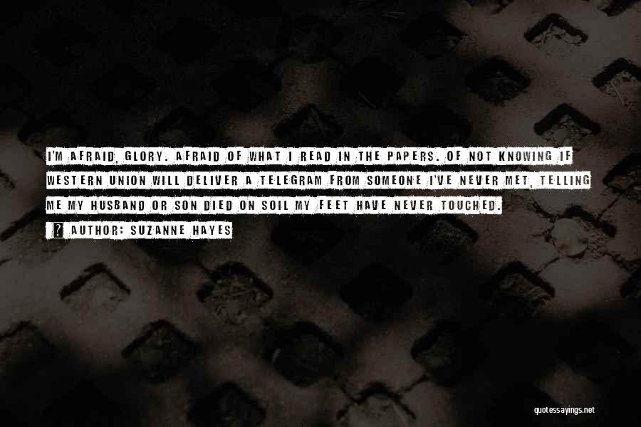 Suzanne Hayes Quotes: I'm Afraid, Glory. Afraid Of What I Read In The Papers. Of Not Knowing If Western Union Will Deliver A