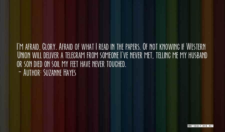 Suzanne Hayes Quotes: I'm Afraid, Glory. Afraid Of What I Read In The Papers. Of Not Knowing If Western Union Will Deliver A