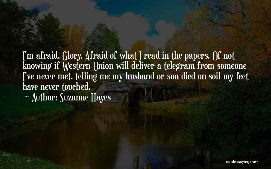 Suzanne Hayes Quotes: I'm Afraid, Glory. Afraid Of What I Read In The Papers. Of Not Knowing If Western Union Will Deliver A