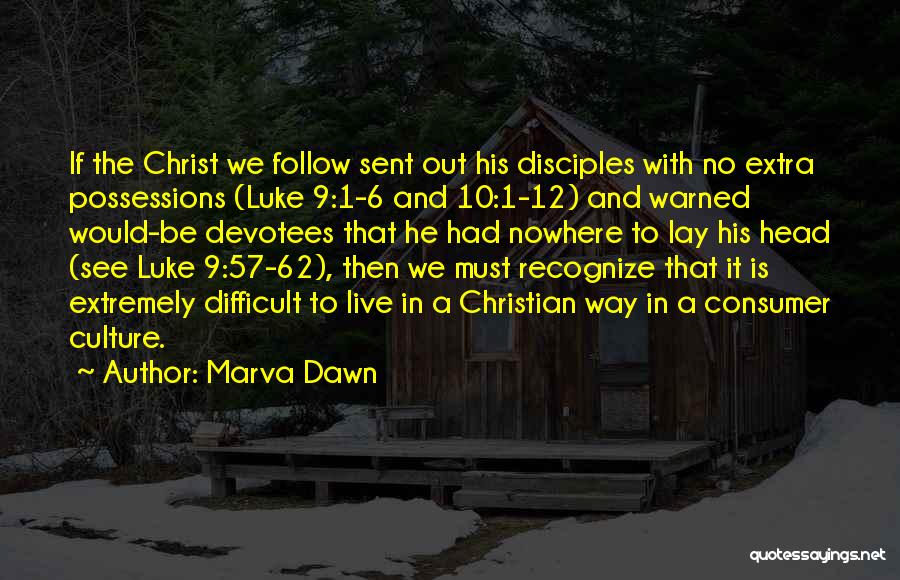 Marva Dawn Quotes: If The Christ We Follow Sent Out His Disciples With No Extra Possessions (luke 9:1-6 And 10:1-12) And Warned Would-be