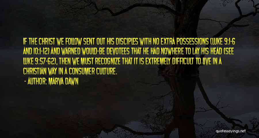 Marva Dawn Quotes: If The Christ We Follow Sent Out His Disciples With No Extra Possessions (luke 9:1-6 And 10:1-12) And Warned Would-be