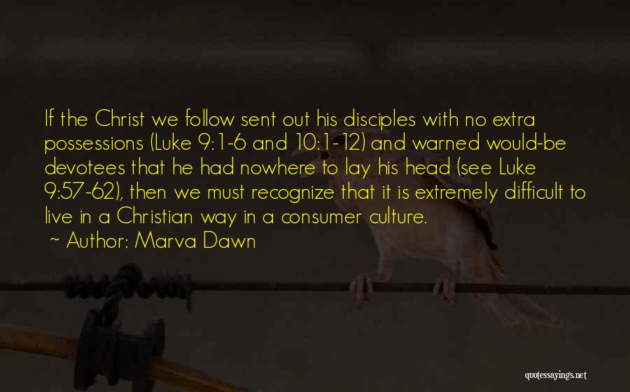 Marva Dawn Quotes: If The Christ We Follow Sent Out His Disciples With No Extra Possessions (luke 9:1-6 And 10:1-12) And Warned Would-be