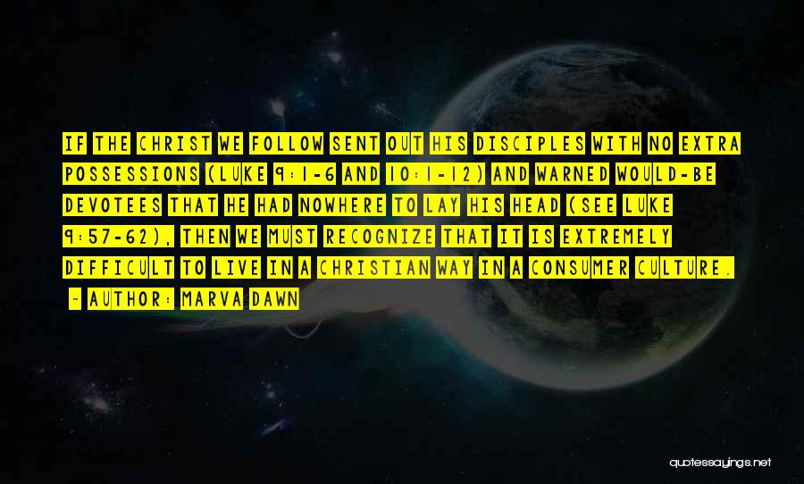 Marva Dawn Quotes: If The Christ We Follow Sent Out His Disciples With No Extra Possessions (luke 9:1-6 And 10:1-12) And Warned Would-be