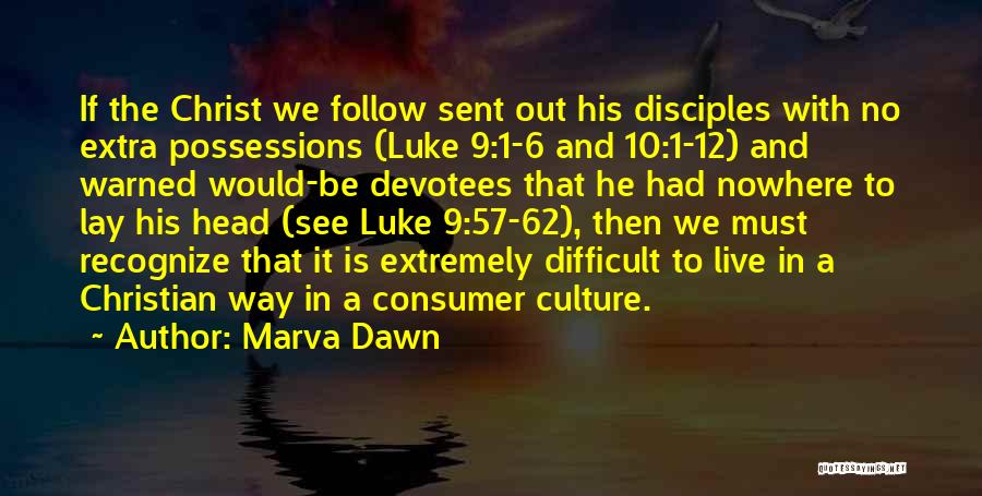 Marva Dawn Quotes: If The Christ We Follow Sent Out His Disciples With No Extra Possessions (luke 9:1-6 And 10:1-12) And Warned Would-be