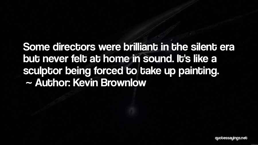 Kevin Brownlow Quotes: Some Directors Were Brilliant In The Silent Era But Never Felt At Home In Sound. It's Like A Sculptor Being