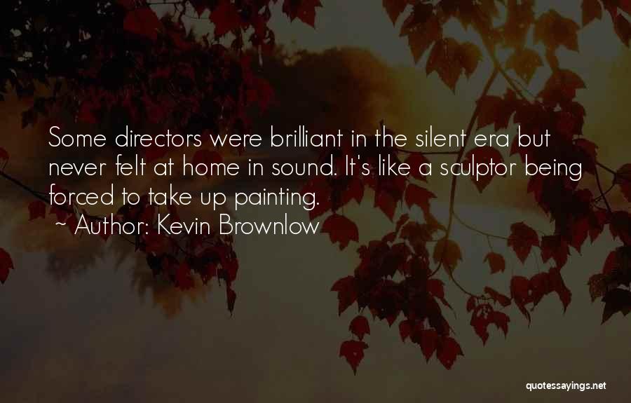 Kevin Brownlow Quotes: Some Directors Were Brilliant In The Silent Era But Never Felt At Home In Sound. It's Like A Sculptor Being