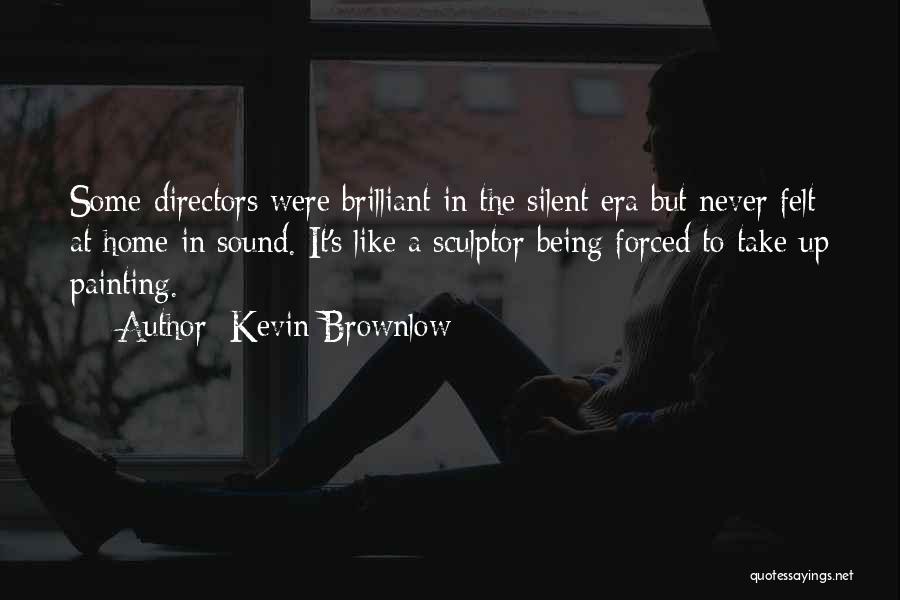 Kevin Brownlow Quotes: Some Directors Were Brilliant In The Silent Era But Never Felt At Home In Sound. It's Like A Sculptor Being