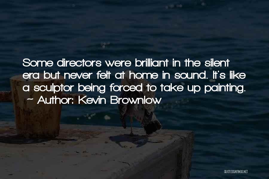 Kevin Brownlow Quotes: Some Directors Were Brilliant In The Silent Era But Never Felt At Home In Sound. It's Like A Sculptor Being