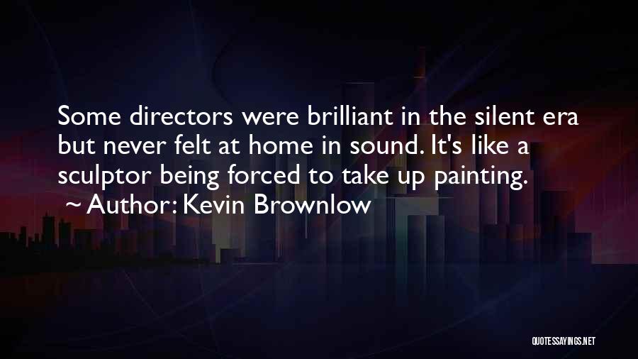 Kevin Brownlow Quotes: Some Directors Were Brilliant In The Silent Era But Never Felt At Home In Sound. It's Like A Sculptor Being