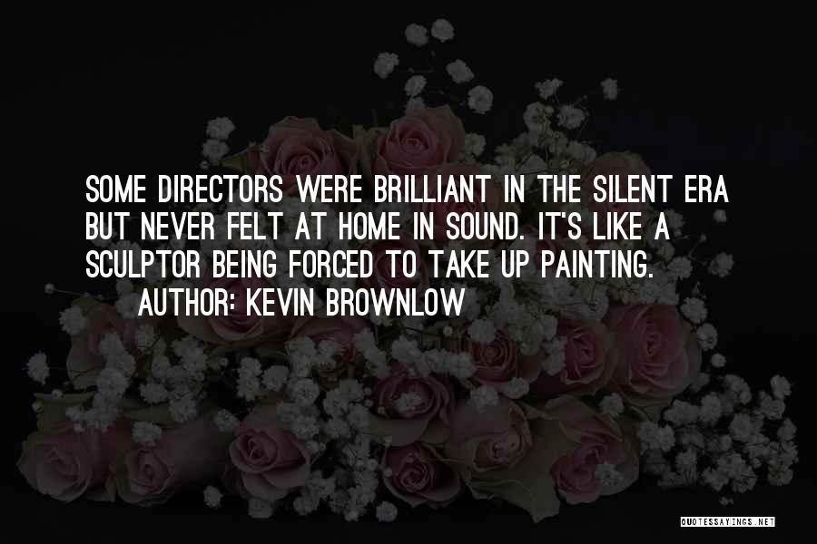 Kevin Brownlow Quotes: Some Directors Were Brilliant In The Silent Era But Never Felt At Home In Sound. It's Like A Sculptor Being