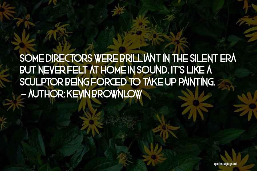 Kevin Brownlow Quotes: Some Directors Were Brilliant In The Silent Era But Never Felt At Home In Sound. It's Like A Sculptor Being