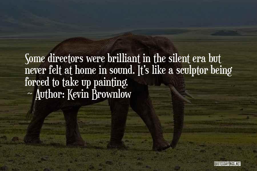 Kevin Brownlow Quotes: Some Directors Were Brilliant In The Silent Era But Never Felt At Home In Sound. It's Like A Sculptor Being