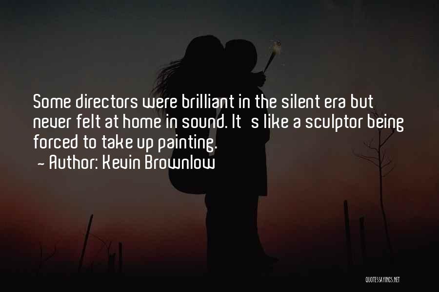 Kevin Brownlow Quotes: Some Directors Were Brilliant In The Silent Era But Never Felt At Home In Sound. It's Like A Sculptor Being