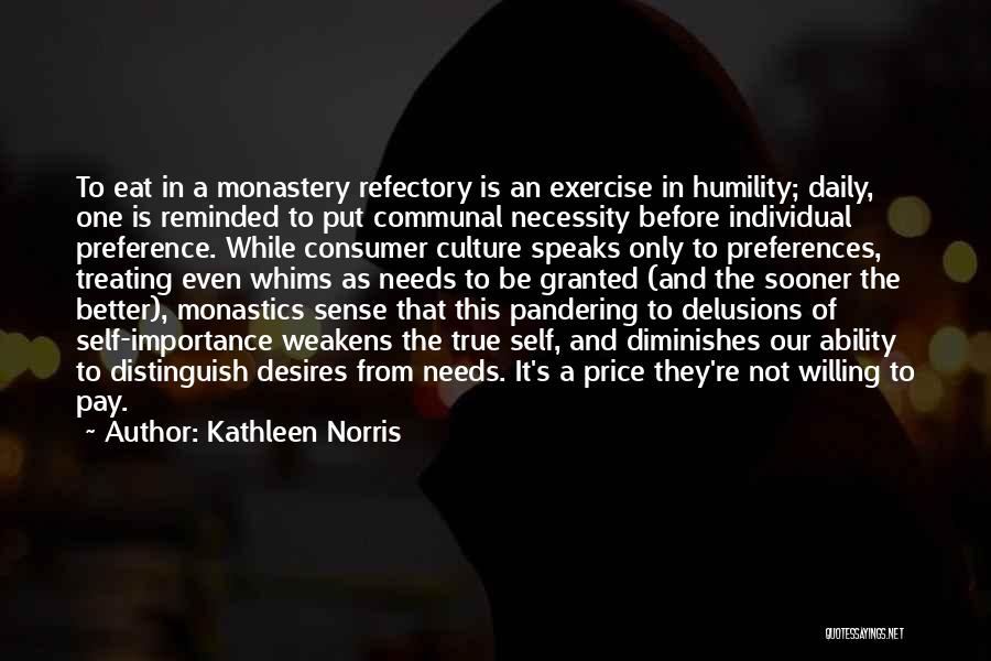 Kathleen Norris Quotes: To Eat In A Monastery Refectory Is An Exercise In Humility; Daily, One Is Reminded To Put Communal Necessity Before