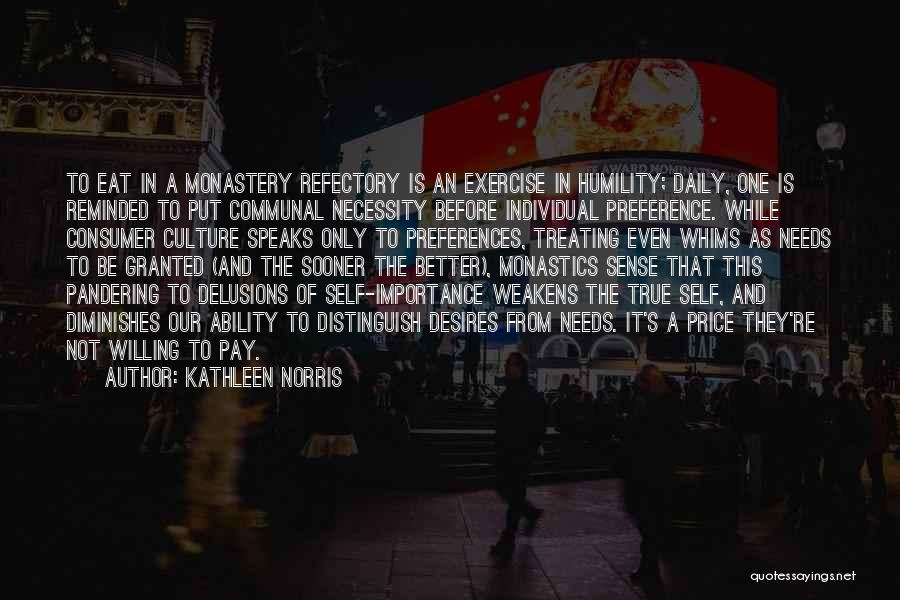 Kathleen Norris Quotes: To Eat In A Monastery Refectory Is An Exercise In Humility; Daily, One Is Reminded To Put Communal Necessity Before