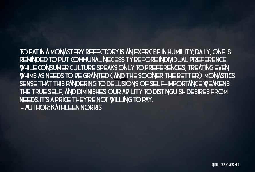 Kathleen Norris Quotes: To Eat In A Monastery Refectory Is An Exercise In Humility; Daily, One Is Reminded To Put Communal Necessity Before