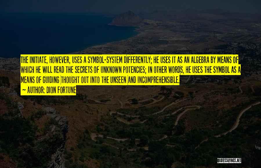 Dion Fortune Quotes: The Initiate, However, Uses A Symbol-system Differently; He Uses It As An Algebra By Means Of Which He Will Read