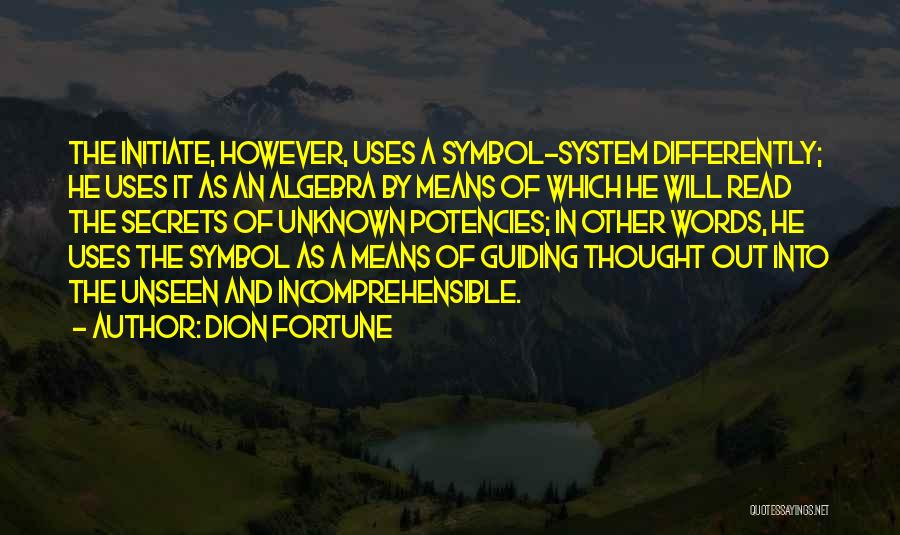 Dion Fortune Quotes: The Initiate, However, Uses A Symbol-system Differently; He Uses It As An Algebra By Means Of Which He Will Read