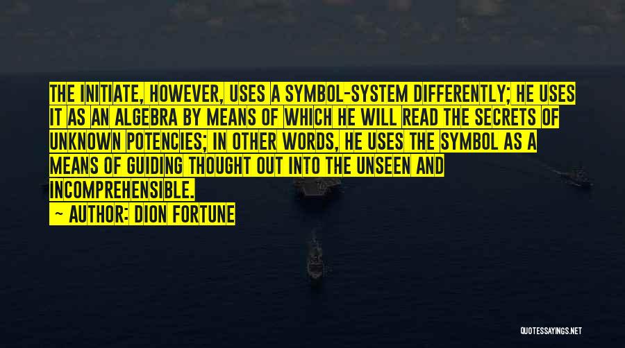 Dion Fortune Quotes: The Initiate, However, Uses A Symbol-system Differently; He Uses It As An Algebra By Means Of Which He Will Read