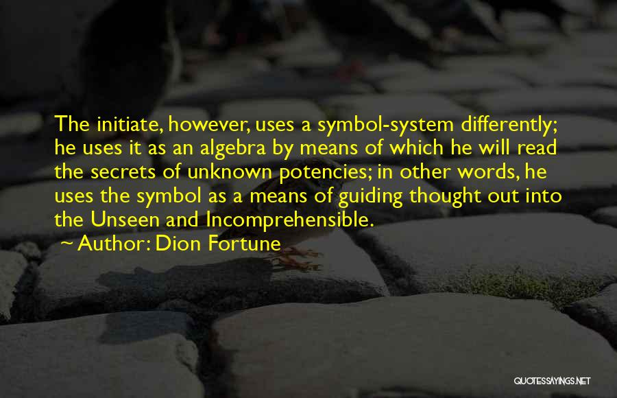 Dion Fortune Quotes: The Initiate, However, Uses A Symbol-system Differently; He Uses It As An Algebra By Means Of Which He Will Read