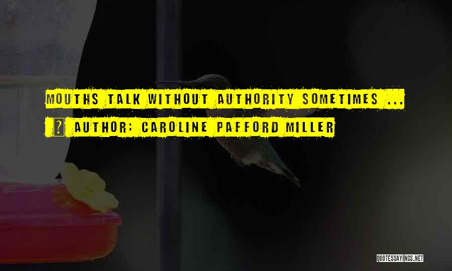 Caroline Pafford Miller Quotes: Mouths Talk Without Authority Sometimes ...
