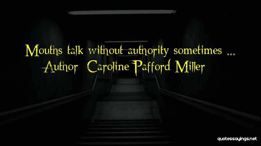 Caroline Pafford Miller Quotes: Mouths Talk Without Authority Sometimes ...