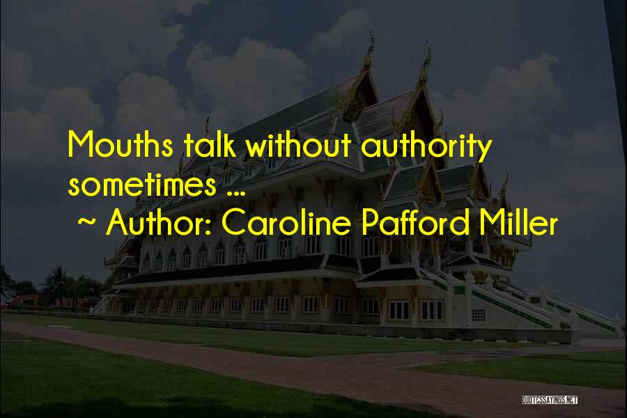 Caroline Pafford Miller Quotes: Mouths Talk Without Authority Sometimes ...