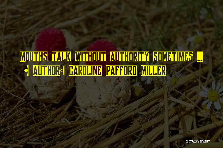 Caroline Pafford Miller Quotes: Mouths Talk Without Authority Sometimes ...