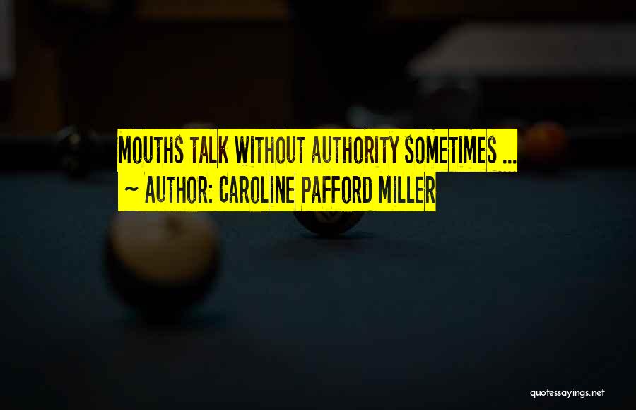 Caroline Pafford Miller Quotes: Mouths Talk Without Authority Sometimes ...
