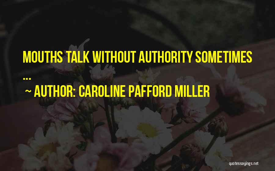 Caroline Pafford Miller Quotes: Mouths Talk Without Authority Sometimes ...