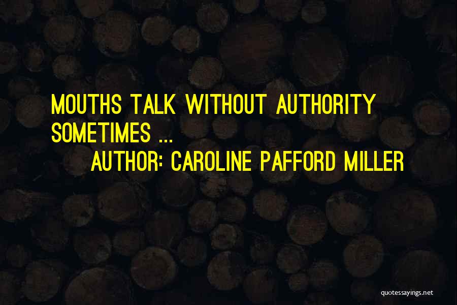 Caroline Pafford Miller Quotes: Mouths Talk Without Authority Sometimes ...