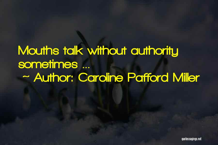 Caroline Pafford Miller Quotes: Mouths Talk Without Authority Sometimes ...