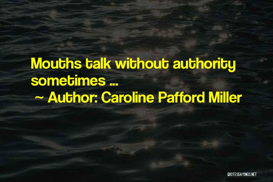 Caroline Pafford Miller Quotes: Mouths Talk Without Authority Sometimes ...