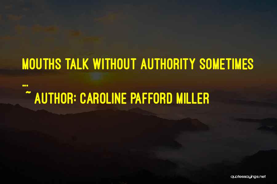 Caroline Pafford Miller Quotes: Mouths Talk Without Authority Sometimes ...