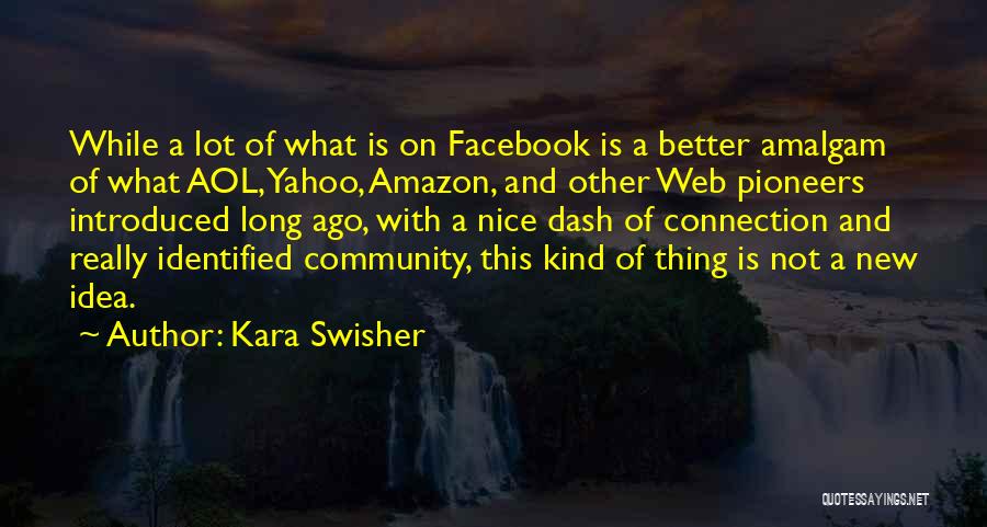 Kara Swisher Quotes: While A Lot Of What Is On Facebook Is A Better Amalgam Of What Aol, Yahoo, Amazon, And Other Web