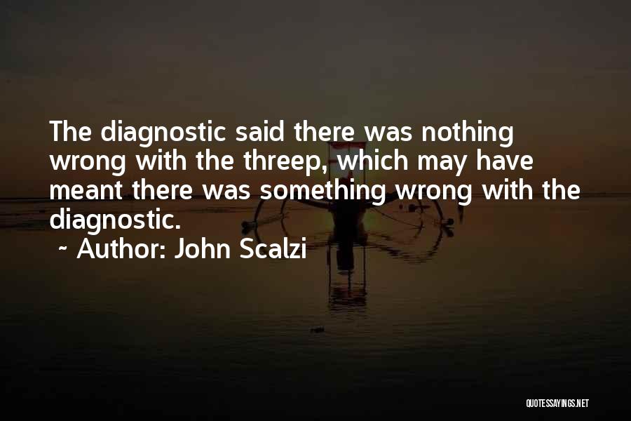 John Scalzi Quotes: The Diagnostic Said There Was Nothing Wrong With The Threep, Which May Have Meant There Was Something Wrong With The