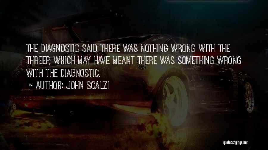 John Scalzi Quotes: The Diagnostic Said There Was Nothing Wrong With The Threep, Which May Have Meant There Was Something Wrong With The