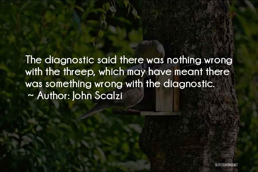 John Scalzi Quotes: The Diagnostic Said There Was Nothing Wrong With The Threep, Which May Have Meant There Was Something Wrong With The