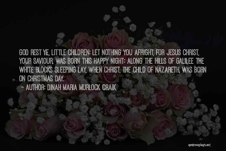 Dinah Maria Murlock Craik Quotes: God Rest Ye, Little Children; Let Nothing You Afright, For Jesus Christ, Your Saviour, Was Born This Happy Night; Along