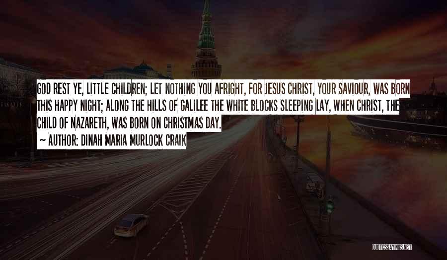 Dinah Maria Murlock Craik Quotes: God Rest Ye, Little Children; Let Nothing You Afright, For Jesus Christ, Your Saviour, Was Born This Happy Night; Along