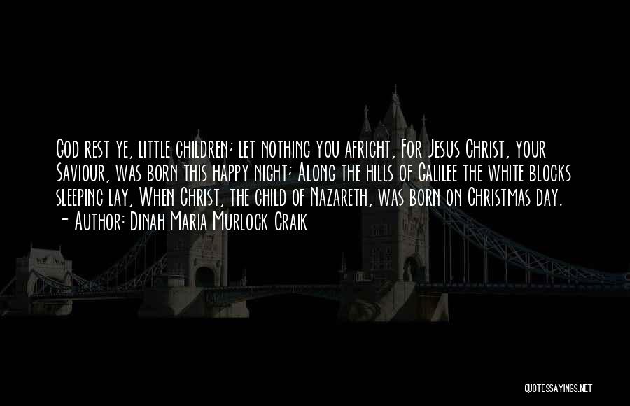 Dinah Maria Murlock Craik Quotes: God Rest Ye, Little Children; Let Nothing You Afright, For Jesus Christ, Your Saviour, Was Born This Happy Night; Along