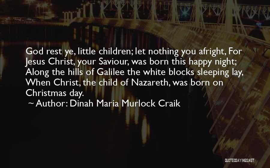 Dinah Maria Murlock Craik Quotes: God Rest Ye, Little Children; Let Nothing You Afright, For Jesus Christ, Your Saviour, Was Born This Happy Night; Along