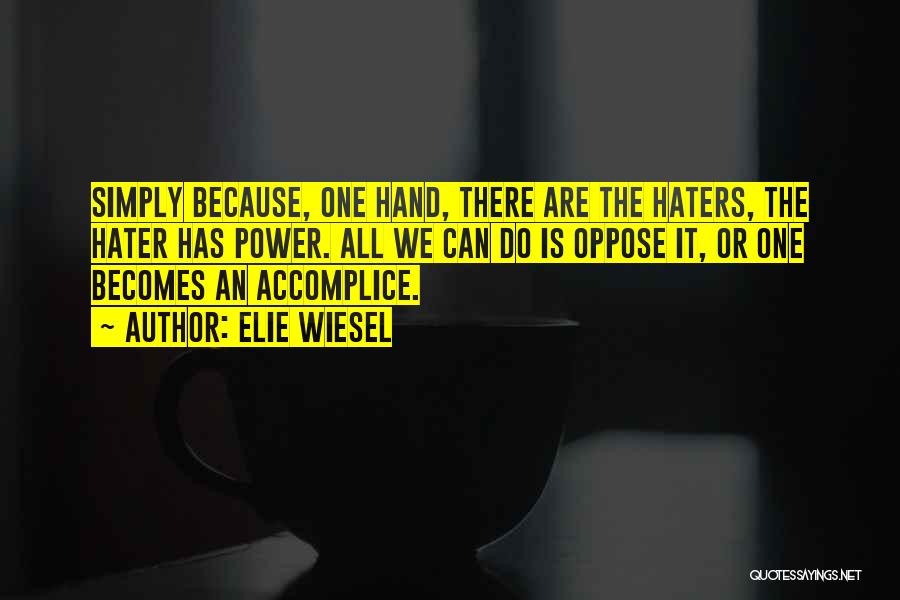 Elie Wiesel Quotes: Simply Because, One Hand, There Are The Haters, The Hater Has Power. All We Can Do Is Oppose It, Or
