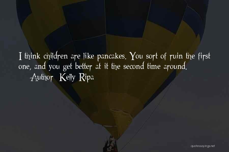 Kelly Ripa Quotes: I Think Children Are Like Pancakes. You Sort Of Ruin The First One, And You Get Better At It The